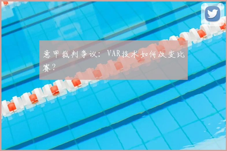 意甲裁判争议：VAR技术如何改变比赛？