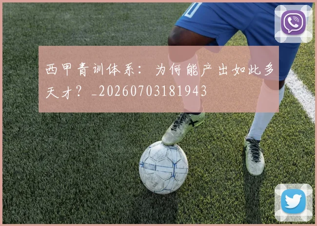 西甲青训体系：为何能产出如此多天才？_20260703181943