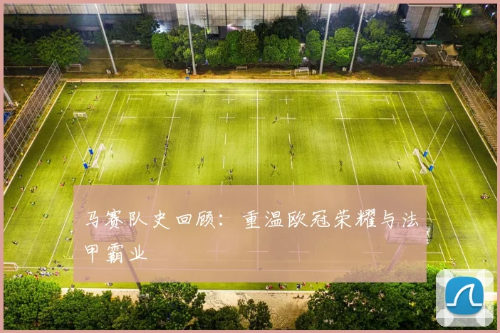 马赛队史回顾:重温欧冠荣耀与法甲霸业