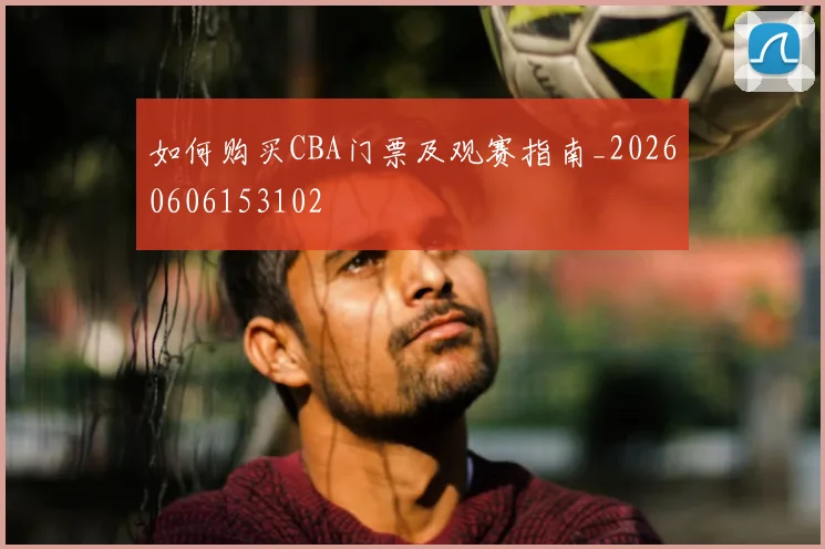 如何购买CBA门票及观赛指南_20260606153102
