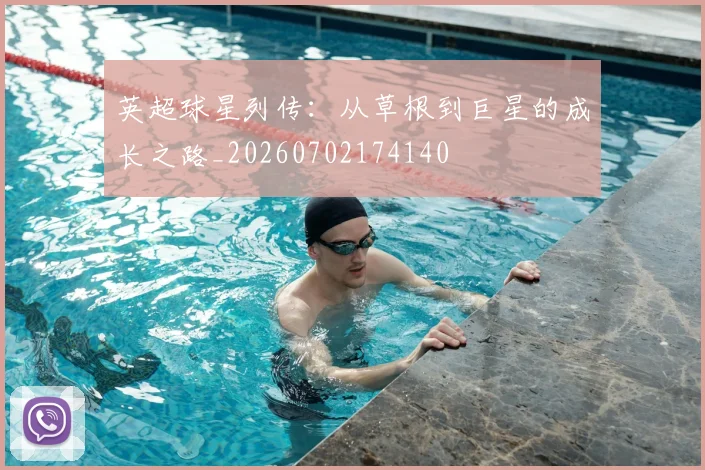 英超球星列传:从草根到巨星的成长之路_20260702174140