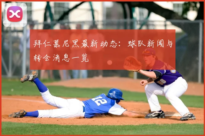 拜仁慕尼黑最新动态:球队新闻与转会消息一览