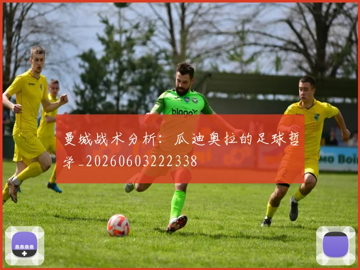 曼城战术分析:瓜迪奥拉的足球哲学_20260603222338