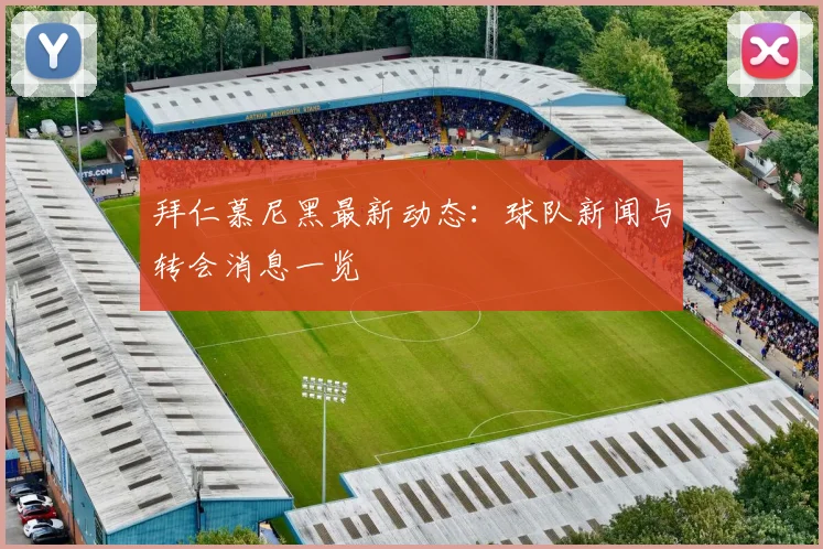 拜仁慕尼黑最新动态：球队新闻与转会消息一览