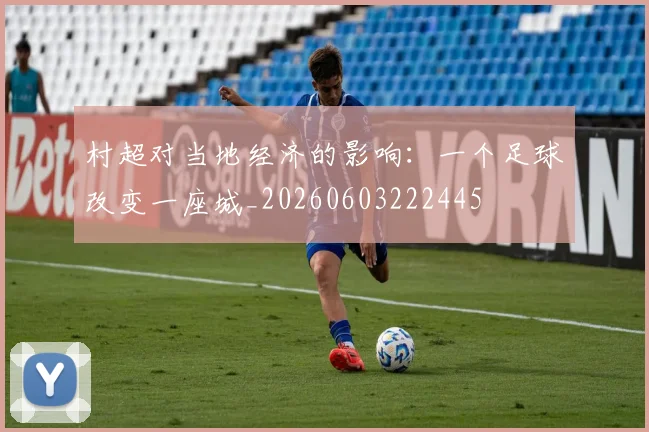 村超对当地经济的影响：一个足球改变一座城_20260603222445