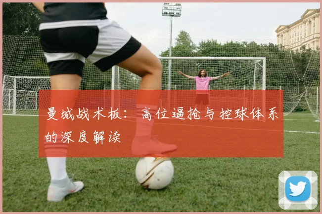 曼城战术板：高位逼抢与控球体系的深度解读