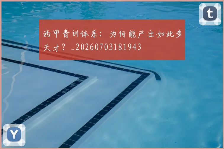西甲青训体系:为何能产出如此多天才?_20260703181943