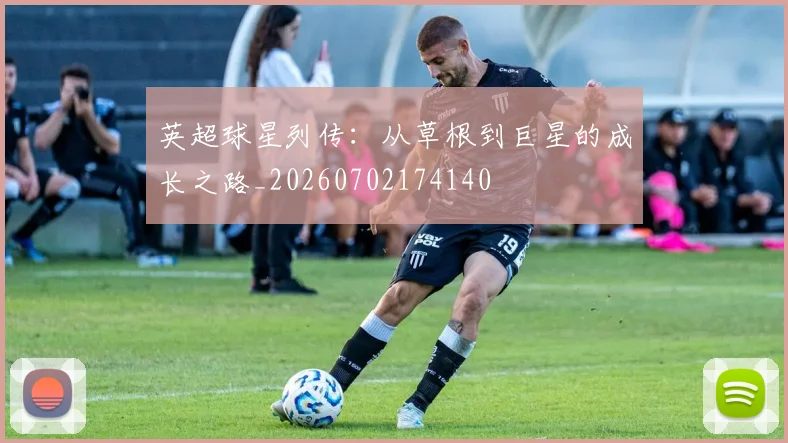 英超球星列传：从草根到巨星的成长之路_20260702174140
